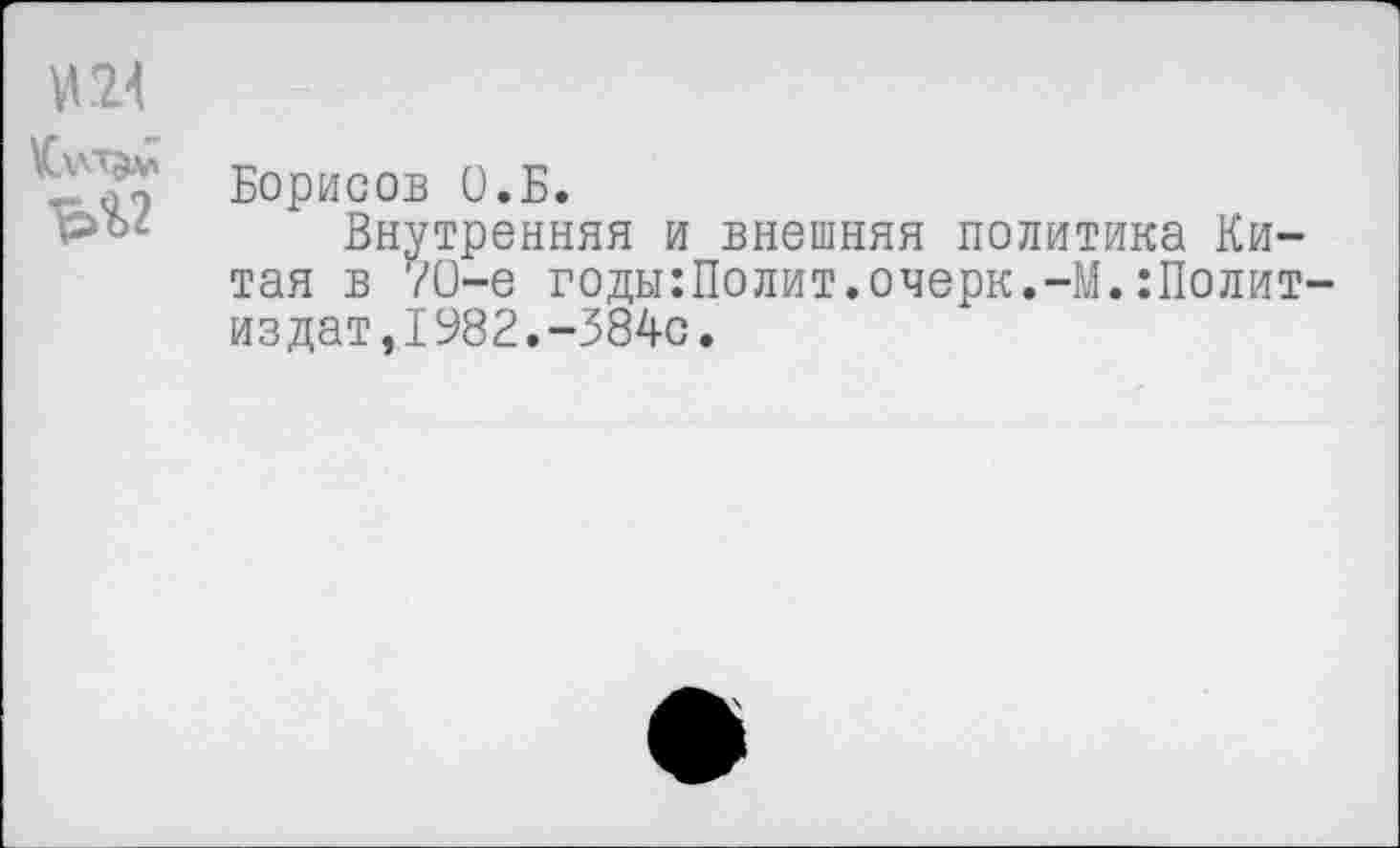 ﻿М24
Борисов О.Б.
рог Внутренняя и внешняя политика Китая в 70-е годы:Полит.очерк.-М.:Полит издат,1982.-384с.